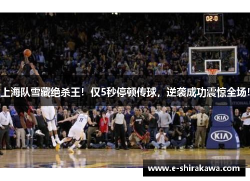上海队雪藏绝杀王！仅5秒停顿传球，逆袭成功震惊全场！